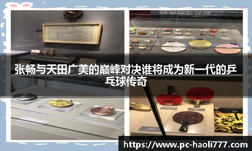 张畅与天田广美的巅峰对决谁将成为新一代的乒乓球传奇